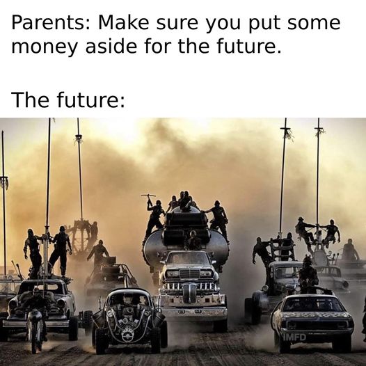 This meme is a humorous commentary on the financial expectations of parents. The top text reads, "Parents: Make sure you put some money aside for the future." The image below shows a chaotic, post-apocalyptic scene with people fighting over resources and vehicles, implying that the future is likely to be a disaster. The bottom text, "The future:", is a sarcastic commentary on the idea that parents' advice to save money for the future is unlikely to be effective in a world that is already collapsing.